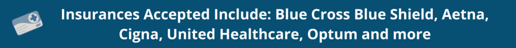 We accept insurance including Aetna, Blue Cross Blue Shield, UnitedHealthcare, Optum, Oxford, and Cigna